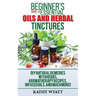 Beginner's Guide to Essential Oils and Herbal Tinctures: DIY Natural Remedies with Herbs, Aromatherapy Recipes, Infused Oils, and Much More!
