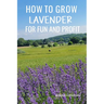 How to Grow Lavender for Fun and Profit: Lessons Learned from Planting Three Hundred Lavender Plants