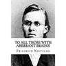 To all Those with Aberrant Brains!: The Complete Works of Freidrich Nietzche