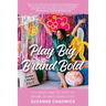 Play Big, Brand Bold: It's Your Time to Step Up, Show Up and Stand Out!