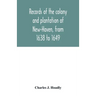 Records of the colony and plantation of New-Haven, from 1638 to 1649