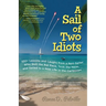 A Sail of Two Idiots: 100+ Lessons and Laughs from a Non-Sailor Who Quit the Rat Race, Took the Helm, and Sailed to a New Life in the Caribbean