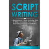 Scriptwriting: 3-in-1 Guide to Master Screenwriting, Movie Scripting, TV Show Script Writing & Write Screenplays