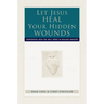 Let Jesus Heal Your Hidden Wounds: Cooperating with the Holy Spirit in Healing Ministry