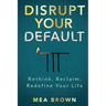 Disrupt Your Default: Rethink, Reclaim, Redefine Your Life
