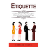 Etiquette: Most Common Etiquette Rules & Social Situations Where Etiquette Matters (A Guide to Social Graces, Manners and Proper Behavior in Various S
