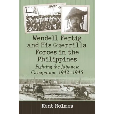 Wendell Fertig and His Guerrilla Forces in the Philippines: Fighting the Japanese Occupation, 1942-1945