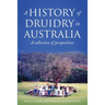 A History of Druidry in Australia: A collection of perspectives