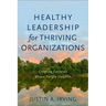 Healthy Leadership for Thriving Organizations: Creating Contexts Where People Flourish