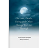 On Love, Death, Dying and Other Things We Live Through