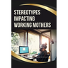 Stereotypes Impacting Working Mothers