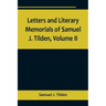 Letters and Literary Memorials of Samuel J. Tilden, Volume II