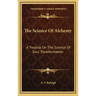 The Science of Alchemy: A Treatise on the Science of Soul Transformation