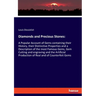 Diamonds and Precious Stones: A Popular Account of Gems containing their History, their Distinctive Properties and a Description of the most Famous Ge