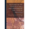 Outlines of the Geology, Soils and Minerals of the State of Arkansas