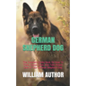 German Shepherd Dog: The Complete Guide Book On How To Train, House, Feed, And Take Proper Care Of Your German Shepherd Dog.