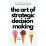 The Art of Strategic Decision-Making: How to Make Tough Decisions Quickly, Intelligently, and Safely