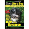 Havanese, Havanese Training AAA AKC Think Like a Dog, But Don't Eat Your Poop!: Here's EXACTLY How To TRAIN Your Havanese
