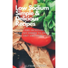 Low Sodium Simple & Delicious Recipes: Tasty and Incredibly Healthy Dishes to Enjoy Your Diet and Lose Weight