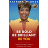 Be Bold Be Brilliant Be You: Lessons from the C-Suite to Accelerate Your Career