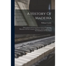 A History Of Madeira: With A Series Of Twenty-seven Coloured Engravings, Illustrative Of The Costumes, Manners, And Occupations Of The Inhab