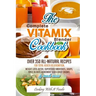 Complete Vitamix Blender Cookbook: Over 350 All-Natural Recipes For Total Health Rejuvenation, Weight Loss, Detox, Superfood Smoothies, Spice Blends,