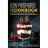 Low Phosphorus Cookbook: 50+ Smoothies, Dessert and Breakfast Recipes Designed for Low Phosphorus Diet