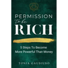 Permission to be Rich: 5 Steps to Become More Powerful Than Money