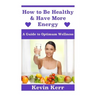 How to Be Healthy & Have More Energy: A Guide to Optimum Wellness.