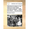 Instructions for Children: Or, the Child's and Youth's Delight. Teaching an Easie Way to Spell and Read True English. ... Written by B. Keach, ..