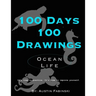 100 Days 100 Drawings: Ocean Life (Art Prompt Sketchbook to Challenge you to Draw Daily and Improve your Skills)