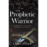 The Prophetic Warrior: Operating in Your True Prophetic Authority
