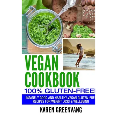Vegan Cookbook - 100% Gluten Free: Insanely Good, Vegan Gluten Free Recipes for Weight Loss & Wellbeing