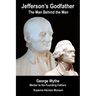 Jefferson's Godfather, the Man Behind the Man: George Wythe, Mentor to the Founding Fathers