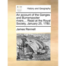 An Account of the Ganges and Burrampooter Rivers.... Read at the Royal Society, January 25, 1780.