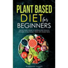 Plant Based Diet for Beginners: Optimal Health, Weight, & Well Being With Delicious, Affordable, & Easy Recipes, Habits, and Lifestyle Hacks