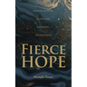 Fierce Hope: Hope for the Weary, Disappointed, Devastated, and Indifferent