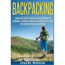 Backpacking: A Must Have Guide To Hiking And BackPacking For Beginners. Planning, Packing, Gear And Food Selection For Your Backpacking Adventures.
