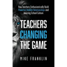 Teachers Changing the Game: How Teachers Enthusiastically Build Powerful Student Relationships and Amazing School Culture