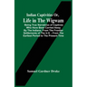Indian Captivities Or, Life In The Wigwam; Being True Narratives Of Captives Who Have Been Carried Away By The Indians; From The Frontier Settlements