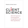 Client Science: Advice for Lawyers on Counseling Clients Through Bad News and Other Legal Realities