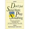 Don't Just Stand There, Pray Something: The Incredible Power of Intercessory Prayer
