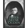 Peter Skene Ogden: The Controversial Life and Legacy of the Canadian Fur Trader Who Explored the Pacific Northwest