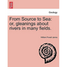 From Source to Sea: Or, Gleanings about Rivers in Many Fields.