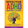Effective ADHD Management for Adults: Simple, Easy-to-Use Tools for Better Focus, Improved Relationships, and a Calmer, Easier Life.
