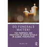 Do Funerals Matter?: The Purposes and Practices of Death Rituals in Global Perspective