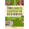 Type 1 Diabetes Cookbook for Beginners: Delicious & Healthy Recipes for Type 1 Diabetics