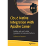 Cloud Native Integration with Apache Camel: Building Agile and Scalable Integrations for Kubernetes Platforms