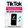 TikTok: Secret Guide to Get Millions Follower and Become Influencer, Make Money Like a Famous Social Media Star and Mastering