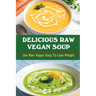 Delicious Raw Vegan Soup: Use Raw Vegan Soup To Lose Weight